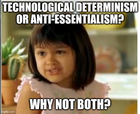 (why not both meme) Photo of a young child shrugging. Top text: 'Technological determinism or anti-essentialism'. Bottom text: 'Why not both?'