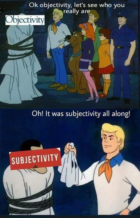 Scooby-Doo unmasking meme. Top panel: The Scooby-Doo gang standing in front of a tied up person in a ghost costume whose head is labeled 'Objectivity.' The caption reads 'Ok objectivity, let's see who you really are. Bottom panel: Frid pulling the mask off the tied up person, whose face is now covered with the word 'subjectivity.' The caption reads 'Oh! It was subjectivity all along!